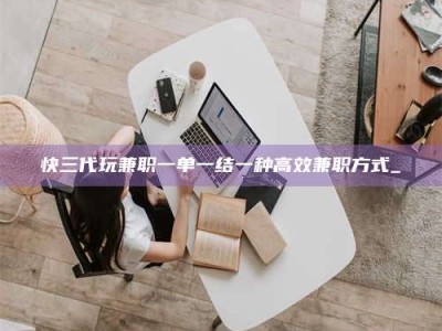 锦州快三代玩兼职一单一结一种高效兼职方式_