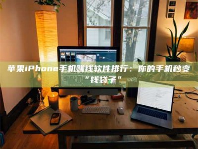 锦州苹果iPhone手机赚钱软件排行：你的手机秒变“钱袋子”