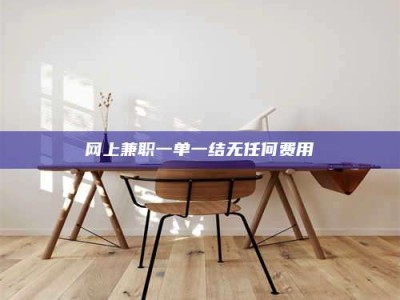 锦州网上兼职一单一结无任何费用