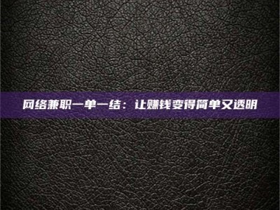 锦州网络兼职一单一结：让赚钱变得简单又透明