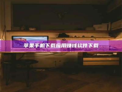 锦州苹果手机下载应用赚钱软件下载