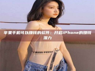 锦州苹果手机可以赚钱的软件：开启iPhone的赚钱潜力
