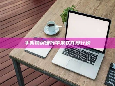 锦州手机锁屏赚钱苹果软件排行榜