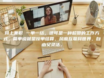 锦州网上兼职 一单一结，这可是一种超赞的工作方式，简单说就是按单结算，风靡互联网世界，自由又灵活。