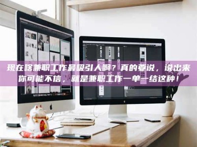 锦州现在啥兼职工作最吸引人啊？真的要说，说出来你可能不信，就是兼职工作一单一结这种！