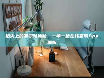 锦州指尖上的兼职新体验：一单一结在线兼职App解析