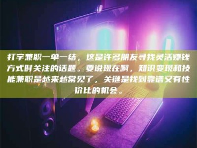 锦州打字兼职一单一结，这是许多朋友寻找灵活赚钱方式时关注的话题。要说现在啊，知识变现和技能兼职是越来越常见了，关键是找到靠谱又有性价比的机会。