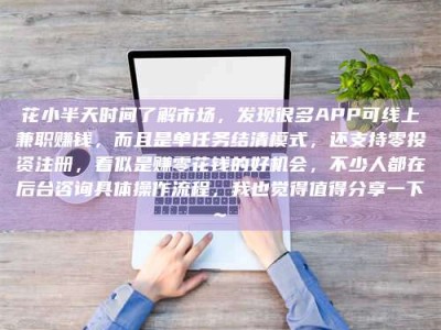 锦州花小半天时间了解市场，发现很多APP可线上兼职赚钱，而且是单任务结清模式，还支持零投资注册，看似是赚零花钱的好机会，不少人都在后台咨询具体操作流程，我也觉得值得分享一下~