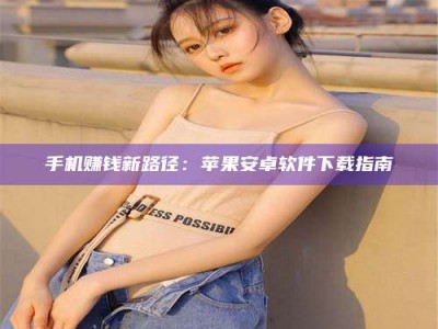 锦州手机赚钱新路径：苹果安卓软件下载指南