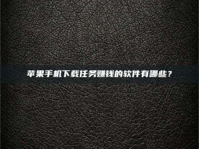 锦州苹果手机下载任务赚钱的软件有哪些？