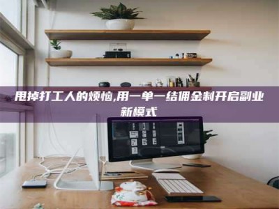 锦州甩掉打工人的烦恼,用一单一结佣金制开启副业新模式