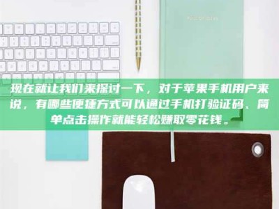 锦州现在就让我们来探讨一下，对于苹果手机用户来说，有哪些便捷方式可以通过手机打验证码、简单点击操作就能轻松赚取零花钱。