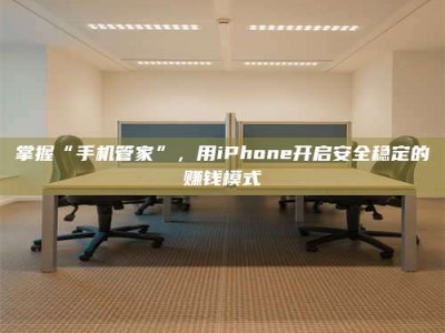 锦州掌握“手机管家”，用iPhone开启安全稳定的赚钱模式