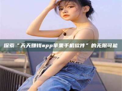 锦州探索“天天赚钱app苹果手机软件”的无限可能
