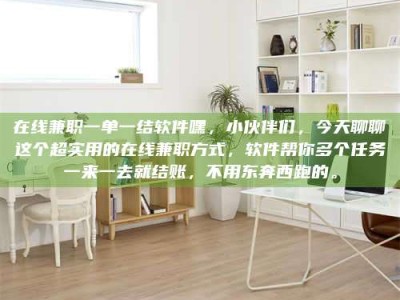 锦州在线兼职一单一结软件嘿，小伙伴们，今天聊聊这个超实用的在线兼职方式，软件帮你多个任务一来一去就结账，不用东奔西跑的。