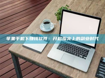 锦州苹果手机下赚钱软件：开启指尖上的副业时代